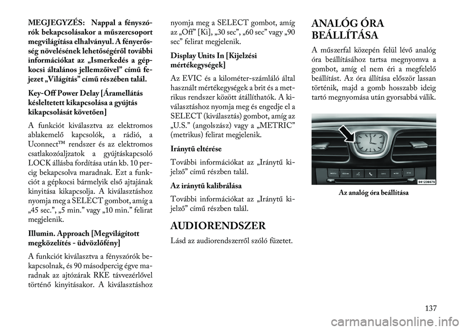 Lancia Flavia 2013  Kezelési és karbantartási útmutató (in Hungarian) MEGJEGYZÉS: Nappal a fényszó-
rók bekapcsolásakor a műszercsoport
megvilágítása elhalványul. A fényerős-
ség növelésének lehetőségéről további
információkat az „Ismerkedés a 