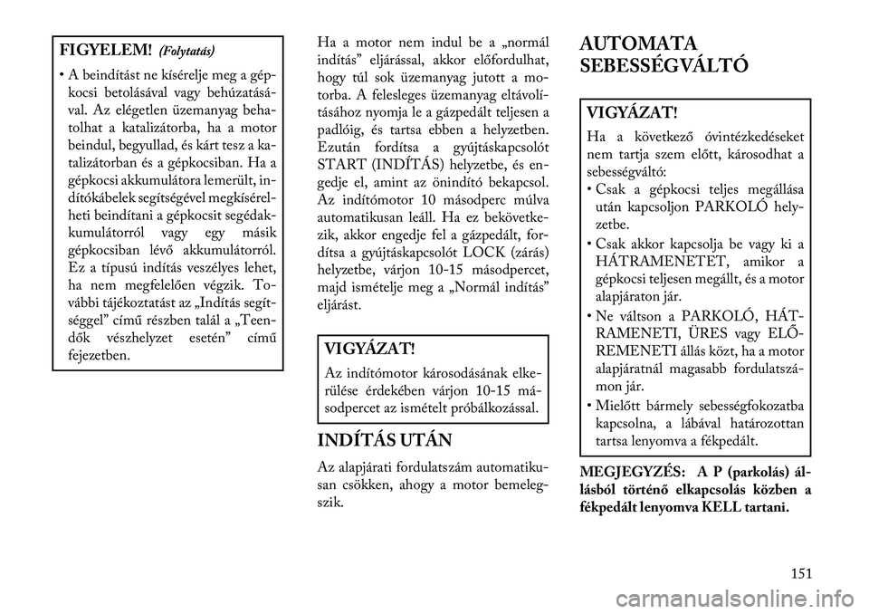 Lancia Flavia 2013  Kezelési és karbantartási útmutató (in Hungarian) FIGYELEM!(Folytatás)
• A beindítást ne kísérelje meg a gép- kocsi betolásával vagy behúzatásá