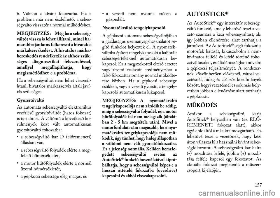 Lancia Flavia 2013  Kezelési és karbantartási útmutató (in Hungarian) 6. Váltson a kívánt fokozatba. Ha a
probléma már nem észlelhető, a sebes-
ségváltó visszatér a normál működéshez.
MEGJEGYZÉS: Még ha a sebesség-
váltót vissza is lehet állítani, 