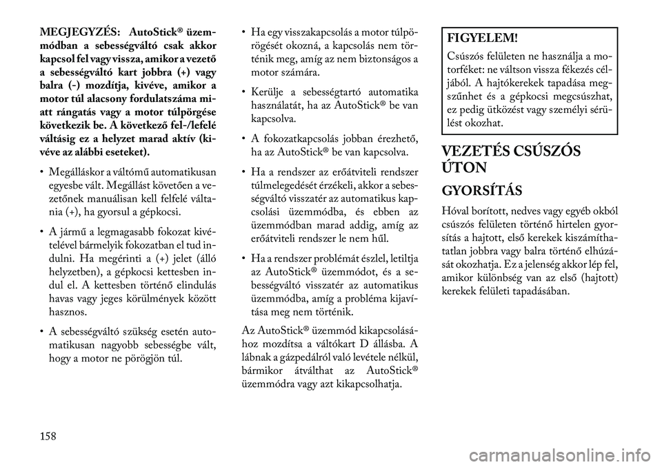 Lancia Flavia 2013  Kezelési és karbantartási útmutató (in Hungarian) MEGJEGYZÉS: AutoStick® üzem-
módban a sebességváltó csak akkor
kapcsol fel vagy vissza, amikor a vezető
a sebességváltó kart jobbra (+) vagy
balra (-) mozdítja, kivéve, amikor a
motor tú