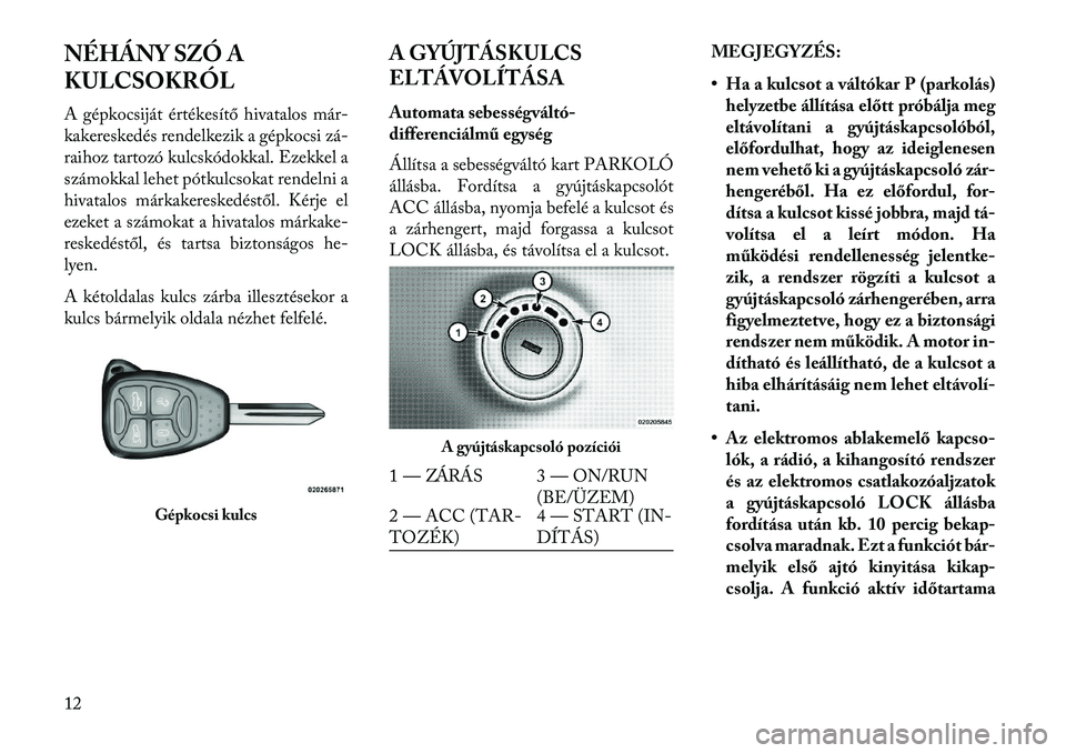 Lancia Flavia 2013  Kezelési és karbantartási útmutató (in Hungarian) NÉHÁNY SZÓ A
KULCSOKRÓL
A gépkocsiját értékesítő hivatalos már-
kakereskedés rendelkezik a gépkocsi zá