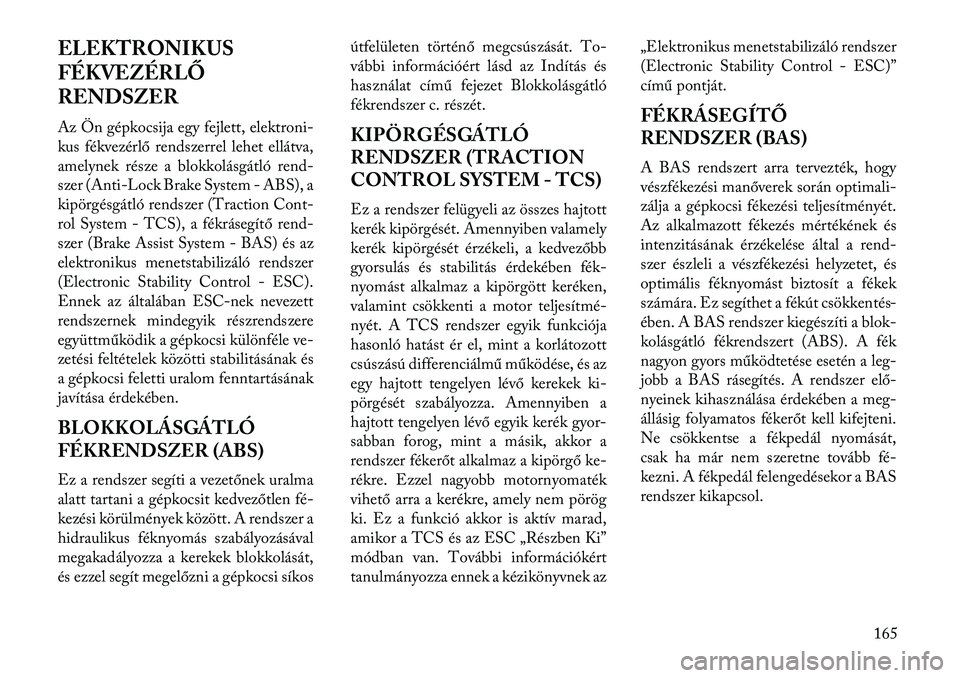Lancia Flavia 2013  Kezelési és karbantartási útmutató (in Hungarian) ELEKTRONIKUS
FÉKVEZÉRLŐ
RENDSZER
Az Ön gépkocsija egy fejlett, elektroni-
kus fékvezérlő rendszerrel lehet ellátva,
amelynek része a blokkolásgátló rend-
szer (Anti-Lock Brake System - AB