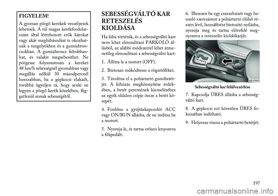 Lancia Flavia 2013  Kezelési és karbantartási útmutató (in Hungarian) FIGYELEM!
A gyorsan pörgő kerekek veszélyesek
lehetnek. A túl magas kerékfordulat