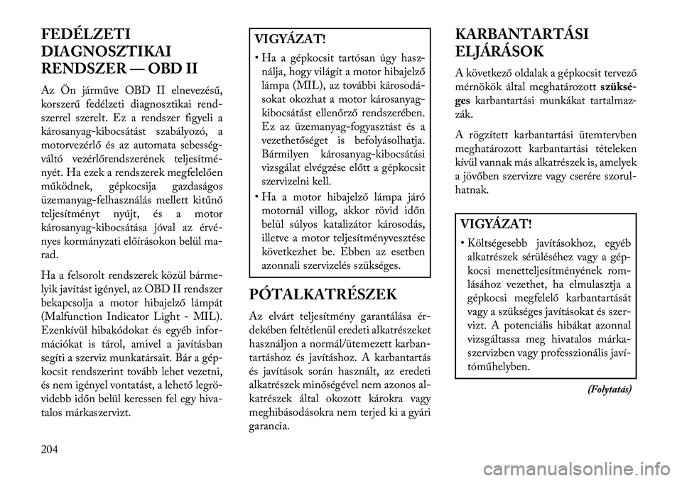 Lancia Flavia 2013  Kezelési és karbantartási útmutató (in Hungarian) FEDÉLZETI
DIAGNOSZTIKAI
RENDSZER — OBD II
Az Ön járműve OBD II elnevezésű,
korszerű fedélzeti diagnosztikai rend-
szerrel szerelt. Ez a rendszer figyeli a
károsanyag-kibocsátást szabályo