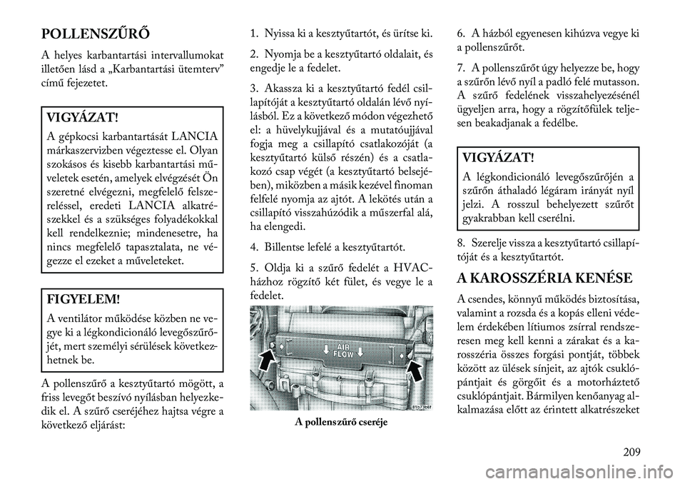 Lancia Flavia 2013  Kezelési és karbantartási útmutató (in Hungarian) POLLENSZŰRŐ
A helyes karbantartási intervallumokat
illetően lásd a „Karbantartási ütemterv”
című fejezetet.VIGYÁZAT!
A gépkocsi karbantartását LANCIA
márkaszervizben végeztesse el. 
