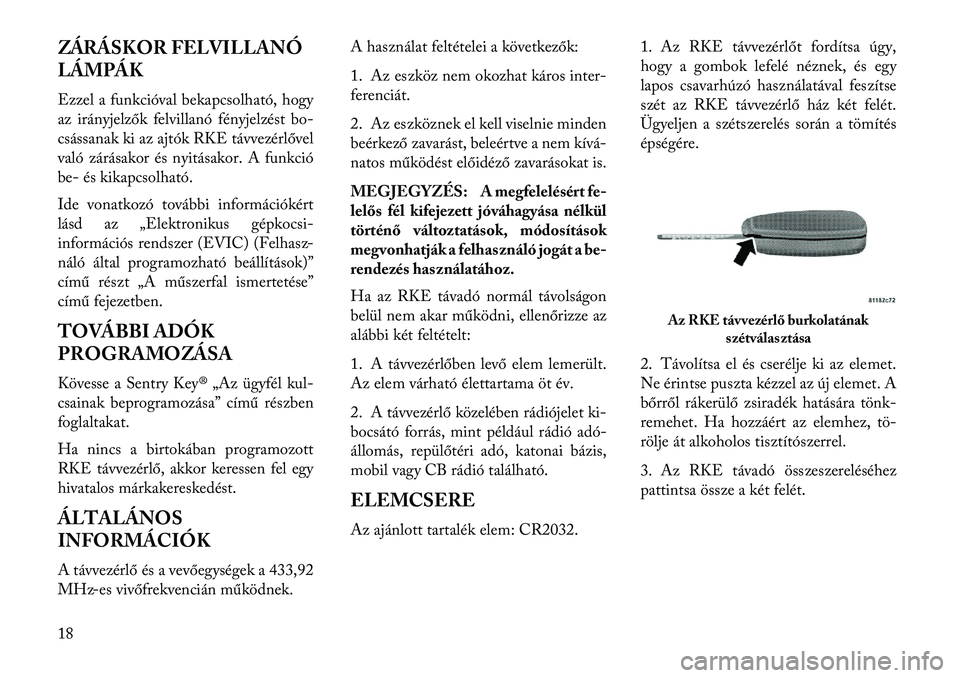 Lancia Flavia 2013  Kezelési és karbantartási útmutató (in Hungarian) ZÁRÁSKOR FELVILLANÓ
LÁMPÁK
Ezzel a funkcióval bekapcsolható, hogy
az irányjelzők felvillanó fényjelzést bo-
csássanak ki az ajtók RKE távvezérlővel
való zárásakor és nyitásakor. 