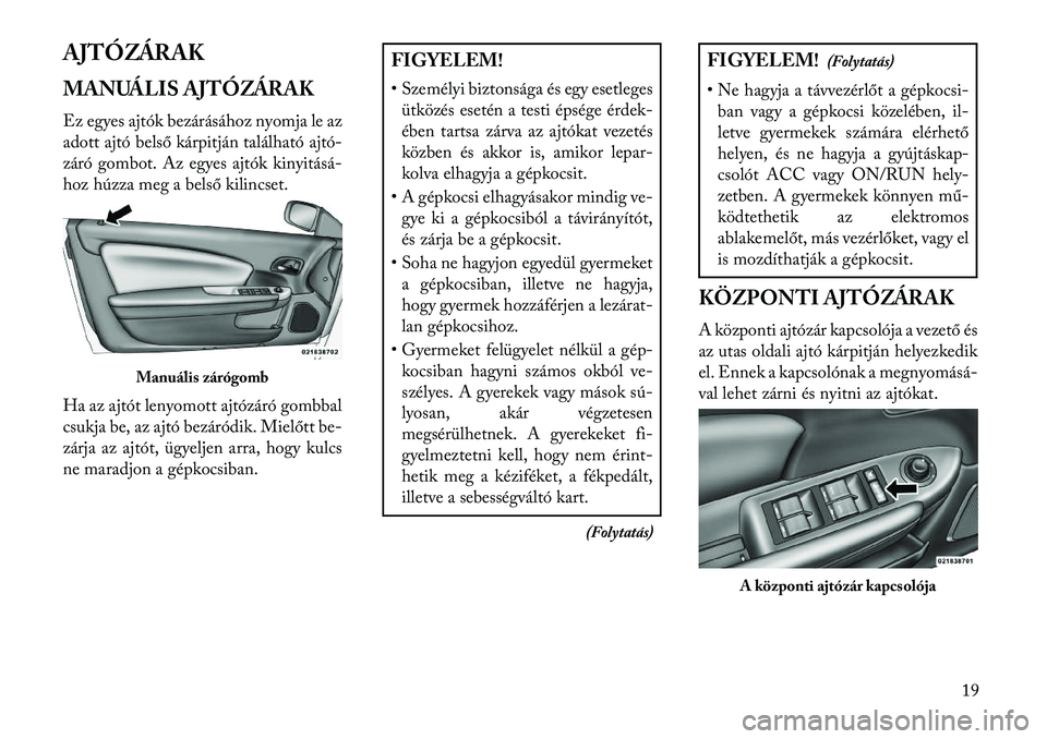 Lancia Flavia 2013  Kezelési és karbantartási útmutató (in Hungarian) AJTÓZÁRAK
MANUÁLIS AJTÓZÁRAK
Ez egyes ajtók bezárásához nyomja le az
adott ajtó belső kárpitján található ajtó-
záró gombot. Az egyes ajtók kinyitásá