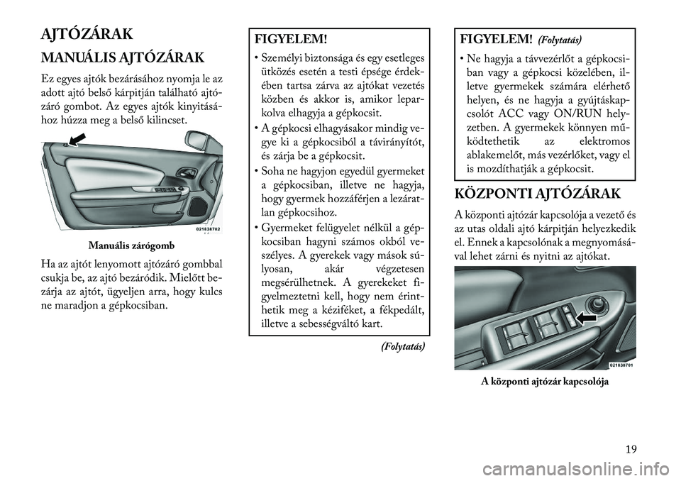 Lancia Flavia 2013  Kezelési és karbantartási útmutató (in Hungarian) AJTÓZÁRAK
MANUÁLIS AJTÓZÁRAK
Ez egyes ajtók bezárásához nyomja le az
adott ajtó belső kárpitján található ajtó-
záró gombot. Az egyes ajtók kinyitásá
