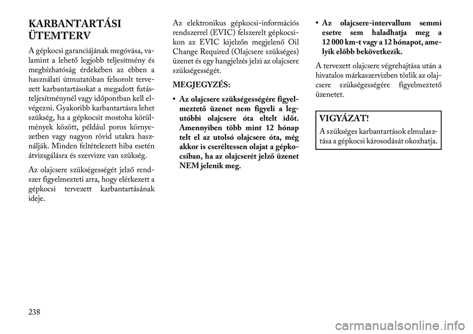 Lancia Flavia 2013  Kezelési és karbantartási útmutató (in Hungarian) KARBANTARTÁSI
ÜTEMTERV
A gépkocsi garanciájának megóvása, va-
lamint a lehető legjobb teljesítmény és
megbízhatóság érdekében az ebben a
használati útmutatóban felsorolt terve-
zett