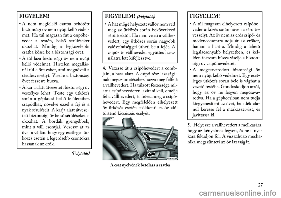 Lancia Flavia 2013  Kezelési és karbantartási útmutató (in Hungarian) FIGYELEM!
• A nem megfelelő csatba bekötöttbiztonsági öv nem nyújt kellő védel