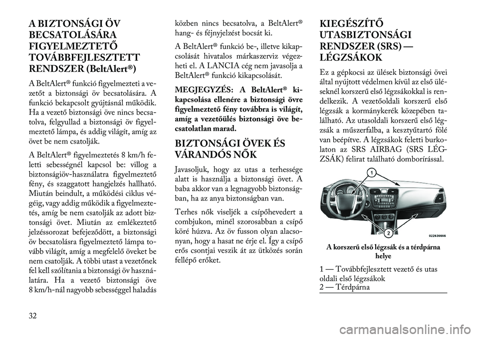 Lancia Flavia 2013  Kezelési és karbantartási útmutató (in Hungarian) A BIZTONSÁGI ÖV
BECSATOLÁSÁRA
FIGYELMEZTETŐ
TOVÁBBFEJLESZTETT
RENDSZER (BeltAlert®)
A BeltAlert® funkció figyelmezteti a ve-
zetőt a biztonsági öv becsatolására. A
funkció bekapcsolt gy