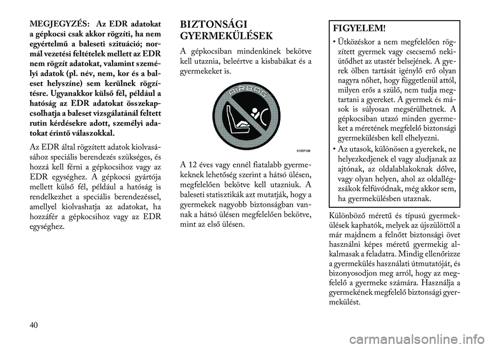Lancia Flavia 2013  Kezelési és karbantartási útmutató (in Hungarian) MEGJEGYZÉS: Az EDR adatokat
a gépkocsi csak akkor rögzíti, ha nem
egyértelmű a baleseti szituáció; nor-
mál vezetési feltételek mellett az EDR
nem rögzít adatokat, valamint szemé-
lyi ad