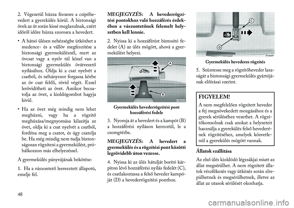 Lancia Flavia 2013  Kezelési és karbantartási útmutató (in Hungarian) 2. Végezetül húzza feszesre a csípőhe-
vedert a gyerekülés körül. A biztonsági
övek az út során kissé meglazulnak, ezért
időről időre húzza szorosra a hevedert.
• A hátsó ülés