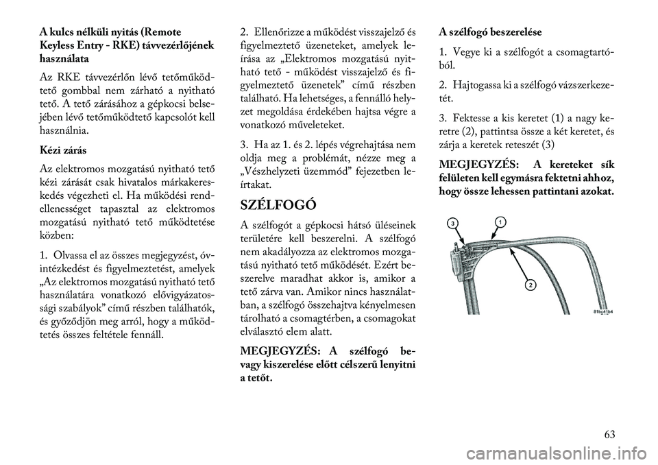 Lancia Flavia 2013  Kezelési és karbantartási útmutató (in Hungarian) A kulcs nélküli nyitás (Remote
Keyless Entry - RKE) távvezérlőjének
használata
Az RKE távvezérlőn lévő tetőműköd-
tető gombbal nem zárható a nyitható
tető. A tető zárásához a 