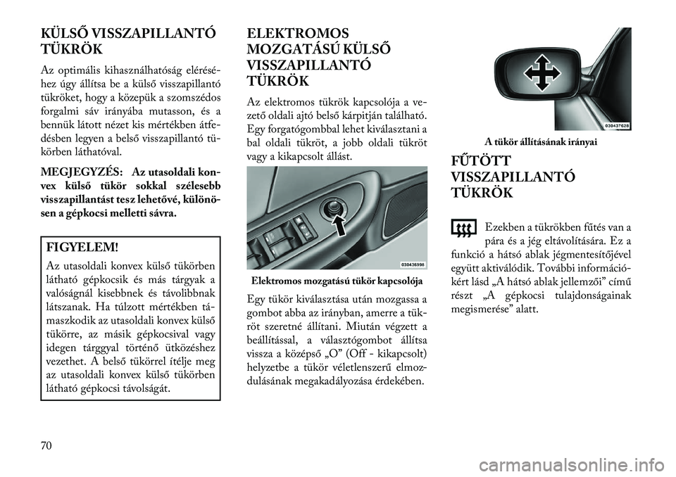 Lancia Flavia 2013  Kezelési és karbantartási útmutató (in Hungarian) KÜLSŐ VISSZAPILLANTÓ
TÜKRÖK
Az optimális kihasználhatóság elérésé-
hez úgy állítsa be a külső visszapillantó
tükröket, hogy a közepük a szomszédos
forgalmi sáv irányába mutas