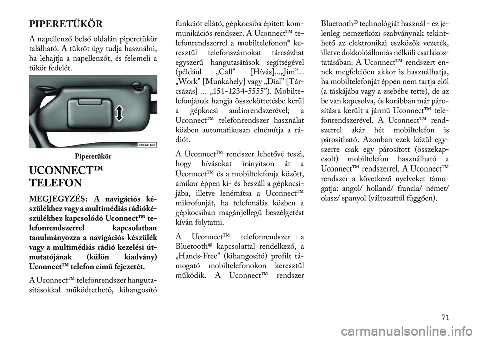 Lancia Flavia 2013  Kezelési és karbantartási útmutató (in Hungarian) PIPERETÜKÖR
A napellenző belső oldalán piperetükör
található. A tükröt úgy tudja használni,
ha lehajtja a napellenzőt, és felemeli a
tükör fedelét.
UCONNECT™
TELEFON
MEGJEGYZÉS: A