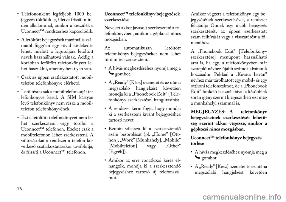Lancia Flavia 2013  Kezelési és karbantartási útmutató (in Hungarian) • Telefononként legfeljebb 1000 be-jegyzés töltődik le, illetve frissül min-
den alkalommal, amikor a készülék a
Uconnect™ rendszerhez kapcsolódik.
• A letöltött bejegyzések maximál