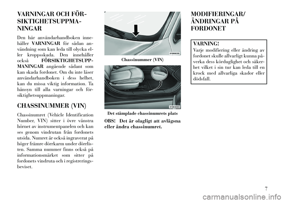 Lancia Flavia 2013  Drift- och underhållshandbok (in Swedish) VARNINGAR OCH FÖR­
SIKTIGHETSUPPMA-
NINGAR
Den här användarhandboken inne-
hållerVARNINGAR för sådan an-
vändning som kan leda till olycka el-
ler kroppsskada. Den innehåller
också FÖRSIKTI