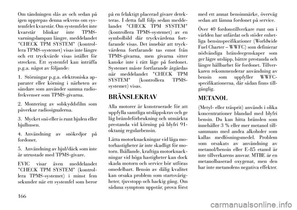 Lancia Flavia 2013 Drift- och underhållshandbok (in Swedish) Om tändningen slås av och sedan på
igen upprepas denna sekvens om sys-
temfelet kvarstår. Om systemfelet inte
kvarstår blinkar inte TPMS-
varningslampan längre, meddelandet
"CHECK TPM SYSTEM" (k Lancia Flavia 2013 Drift- och underhållshandbok (in Swedish) Om tändningen slås av och sedan på
igen upprepas denna sekvens om sys-
temfelet kvarstår. Om systemfelet inte
kvarstår blinkar inte TPMS-
varningslampan längre, meddelandet
"CHECK TPM SYSTEM" (k