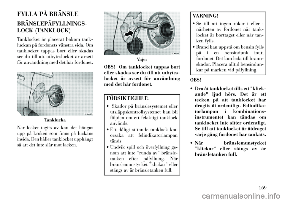 Lancia Flavia 2013 Drift- och underhållshandbok (in Swedish) FYLLA PÅ BRÄNSLE
BRÄNSLEPÅFYLLNINGS
LOCK (TANKLOCK)
Tanklocket är placerat bakom tank-
luckan på fordonets vänstra sida. Om
tanklocket tappas bort eller skadas
ser du till att utbyteslocket Lancia Flavia 2013 Drift- och underhållshandbok (in Swedish) FYLLA PÅ BRÄNSLE
BRÄNSLEPÅFYLLNINGS
LOCK (TANKLOCK)
Tanklocket är placerat bakom tank-
luckan på fordonets vänstra sida. Om
tanklocket tappas bort eller skadas
ser du till att utbyteslocket