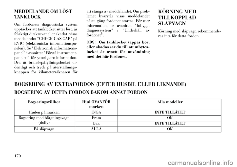 Lancia Flavia 2013 Drift- och underhållshandbok (in Swedish) MEDDELANDE OM LÖST
TANKLOCK
Om fordonets diagnostiska system
upptäcker att tanklocket sitter löst, är
felaktigt ditskruvat eller skadat, visas
meddelandet "CHECK GAS CAP" på
EVIC (elektroniska in Lancia Flavia 2013 Drift- och underhållshandbok (in Swedish) MEDDELANDE OM LÖST
TANKLOCK
Om fordonets diagnostiska system
upptäcker att tanklocket sitter löst, är
felaktigt ditskruvat eller skadat, visas
meddelandet "CHECK GAS CAP" på
EVIC (elektroniska in