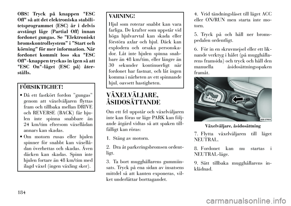 Lancia Flavia 2013  Drift- och underhållshandbok (in Swedish) OBS! Tryck på knappen "ESC
Off" så att det elektroniska stabili-
tetsprogrammet (ESC) är i delvis
avstängt läge (Partial Off) innan
fordonet gungas. Se ”Elektroniskt
bromskontrollsystem” i 