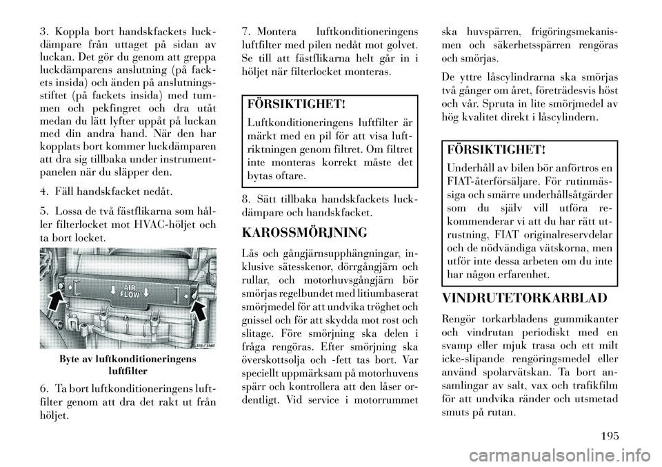Lancia Flavia 2013 Drift- och underhållshandbok (in Swedish) 3. Koppla bort handskfackets luck-
dämpare från uttaget på sidan av
luckan. Det gör du genom att greppa
luckdämparens anslutning (på fack-
ets insida) och änden på anslutnings-
stiftet (på fa Lancia Flavia 2013 Drift- och underhållshandbok (in Swedish) 3. Koppla bort handskfackets luck-
dämpare från uttaget på sidan av
luckan. Det gör du genom att greppa
luckdämparens anslutning (på fack-
ets insida) och änden på anslutnings-
stiftet (på fa
