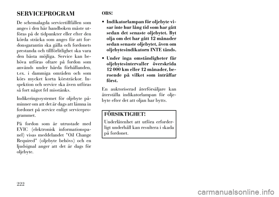 Lancia Flavia 2012  Drift- och underhållshandbok (in Swedish) SERVICEPROGRAM
De schemalagda servicetillfällen som
anges i den här handboken måste ut-
föras på de tidpunkter eller efter den
körda sträcka som anges för att for-
donsgarantin ska gälla och 