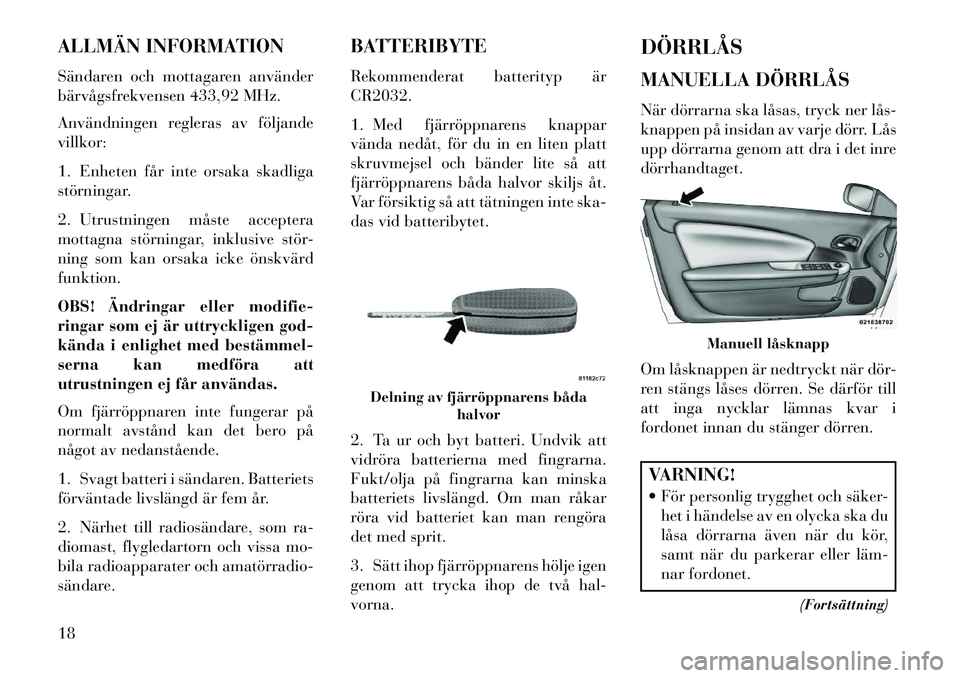 Lancia Flavia 2013  Drift- och underhållshandbok (in Swedish) ALLMÄN INFORMATION
Sändaren och mottagaren använder
bärvågsfrekvensen 433,92 MHz.
Användningen regleras av följande
villkor:
1. Enheten får inte orsaka skadliga
störningar.
2. Utrustningen m�