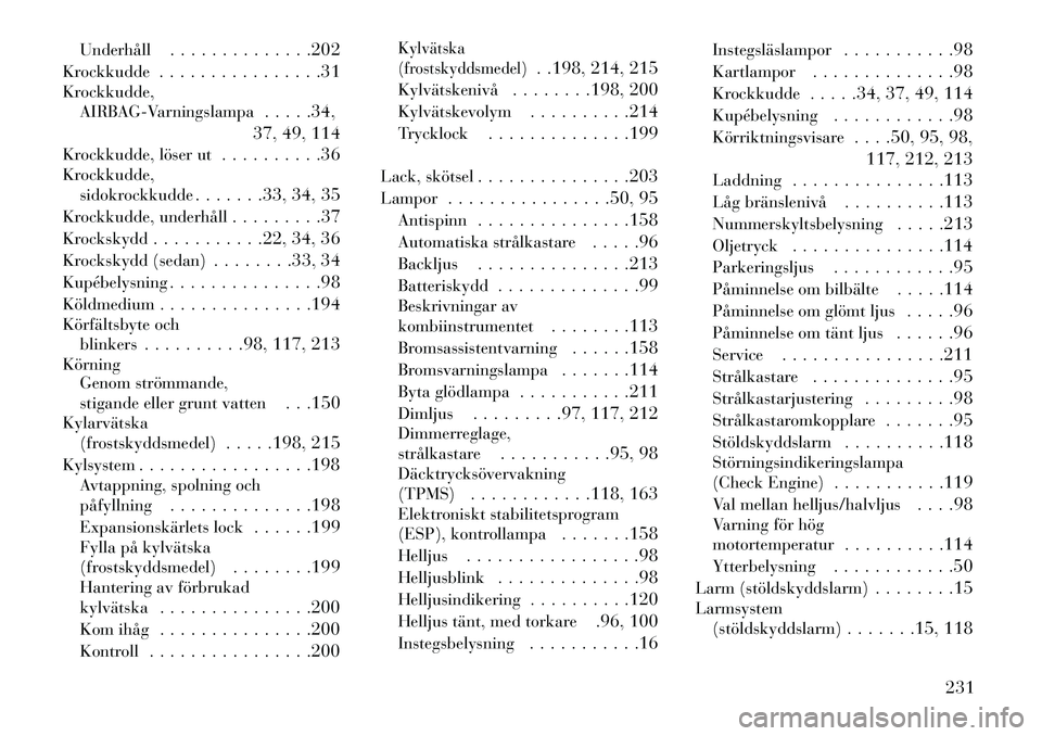 Lancia Flavia 2013  Drift- och underhållshandbok (in Swedish) Underhåll. . . . . . . . . . . . . .202
Krockkudde . . . . . . . . . . . . . . . .31
Krockkudde, AIRBAG-Varningslampa . . . . .34,
37, 49, 114
Krockkudde, löser ut . . . . . . . . . .36
Krockkudde, 