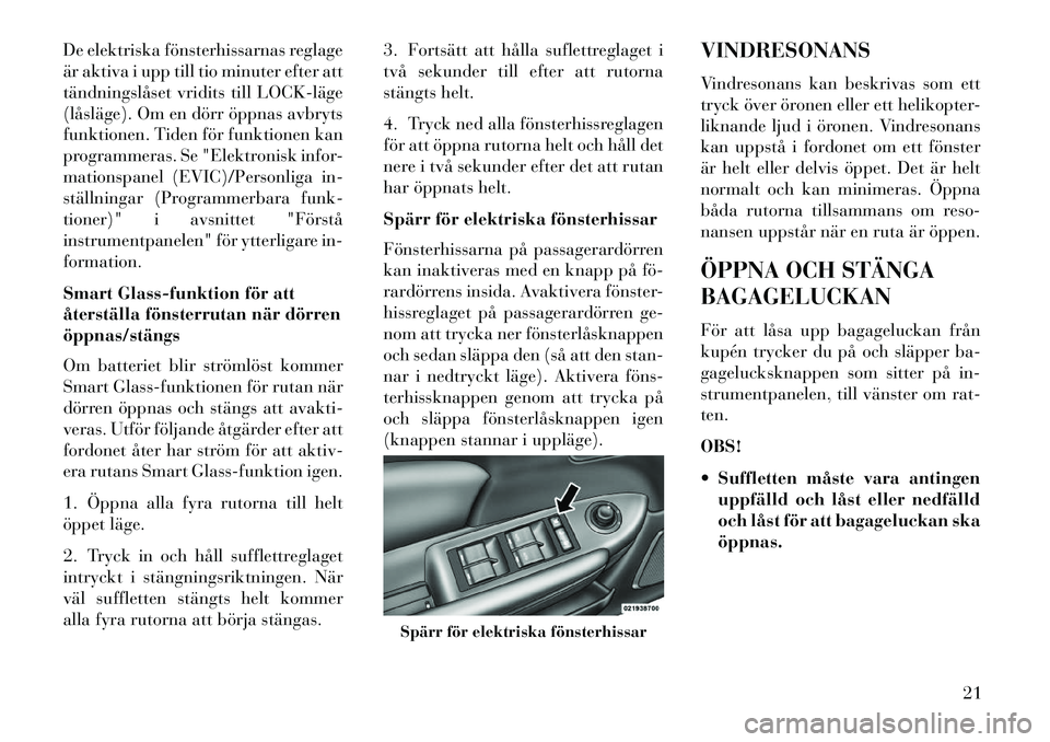 Lancia Flavia 2013  Drift- och underhållshandbok (in Swedish) De elektriska fönsterhissarnas reglage
är aktiva i upp till tio minuter efter att
tändningslåset vridits till LOCK­läge
(låsläge). Om en dörr öppnas avbryts
funktionen. Tiden för funktionen