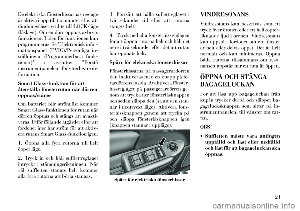 Lancia Flavia 2012 Drift- och underhållshandbok (in Swedish) De elektriska fönsterhissarnas reglage
är aktiva i upp till tio minuter efter att
tändningslåset vridits till LOCKläge
(låsläge). Om en dörr öppnas avbryts
funktionen. Tiden för funktionen Lancia Flavia 2012 Drift- och underhållshandbok (in Swedish) De elektriska fönsterhissarnas reglage
är aktiva i upp till tio minuter efter att
tändningslåset vridits till LOCKläge
(låsläge). Om en dörr öppnas avbryts
funktionen. Tiden för funktionen