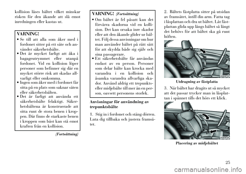 Lancia Flavia 2013  Drift- och underhållshandbok (in Swedish) kollision låses bältet vilket minskar
risken för den åkande att slå emot
inredningen eller kastas ut.VARNING!
 Se till att alla som åker med ifordonet sitter på ett säte och an-
vänder säke
