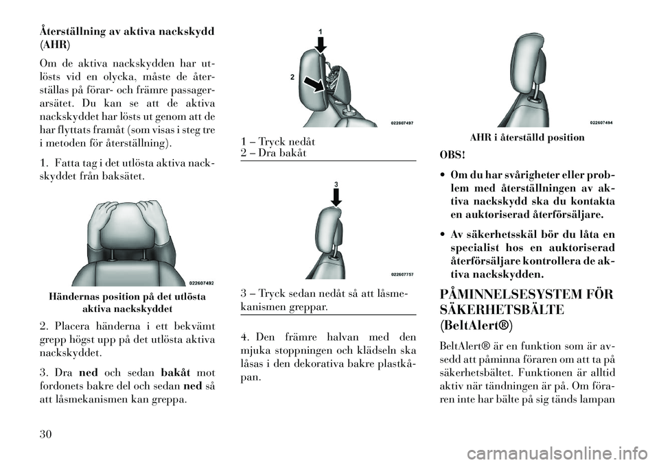 Lancia Flavia 2013  Drift- och underhållshandbok (in Swedish) Återställning av aktiva nackskydd
(AHR)
Om de aktiva nackskydden har ut-
lösts vid en olycka, måste de åter-
ställas på förar- och främre passager-
arsätet. Du kan se att de aktiva
nackskydd