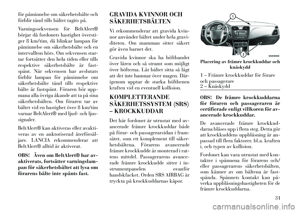 Lancia Flavia 2012 Drift- och underhållshandbok (in Swedish) för påminnelse om säkerhetsbälte och
förblir tänd tills bältet tagits på.
Varningssekvensen för BeltAlert®
börjar dÃ¥ fordonets hastighet överstiÂ
ger 8 km/tim, då blinkar lampan för
pà Lancia Flavia 2012 Drift- och underhållshandbok (in Swedish) för påminnelse om säkerhetsbälte och
förblir tänd tills bältet tagits på.
Varningssekvensen för BeltAlert®
börjar dÃ¥ fordonets hastighet överstiÂ
ger 8 km/tim, då blinkar lampan för
pÃ