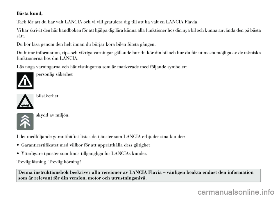 Lancia Flavia 2012  Drift- och underhållshandbok (in Swedish) Bästa kund,
Tack för att du har valt LANCIA och vi vill gratulera dig till att ha valt en LANCIA Flavia.
Vi har skrivit den här handboken för att hjälpa dig lära känna alla funktioner hos din n