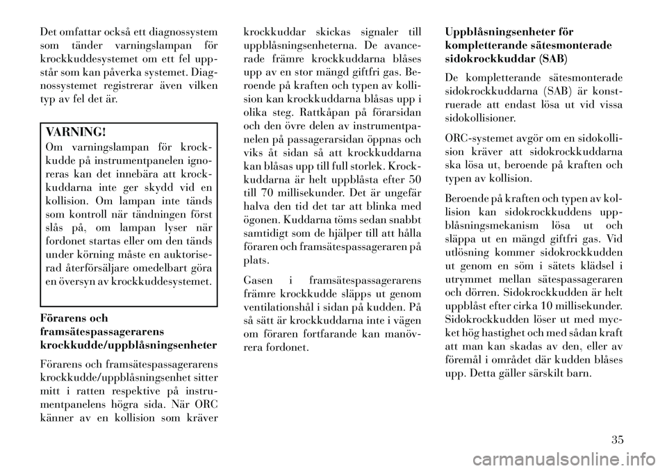 Lancia Flavia 2012 Drift- och underhållshandbok (in Swedish) Det omfattar också ett diagnossystem
som tänder varningslampan för
krockkuddesystemet om ett fel upp-
står som kan påverka systemet. Diag-
nossystemet registrerar även vilken
typ av fel det är. Lancia Flavia 2012 Drift- och underhållshandbok (in Swedish) Det omfattar också ett diagnossystem
som tänder varningslampan för
krockkuddesystemet om ett fel upp-
står som kan påverka systemet. Diag-
nossystemet registrerar även vilken
typ av fel det är.