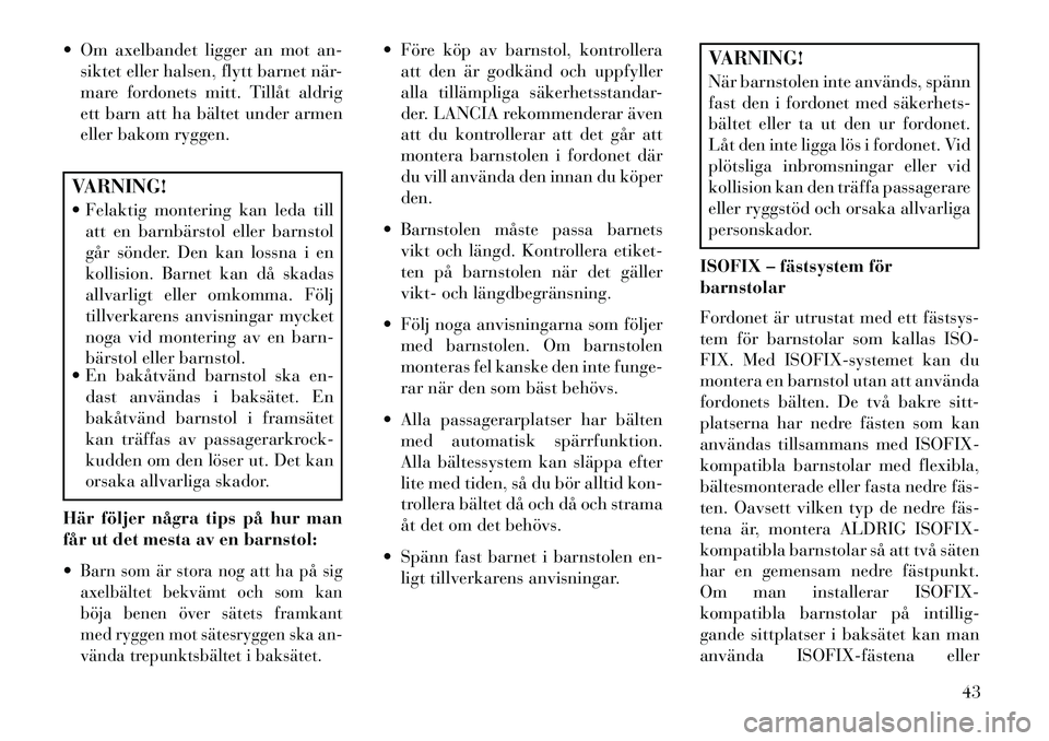 Lancia Flavia 2013  Drift- och underhållshandbok (in Swedish)  Om axelbandet ligger an mot an-siktet eller halsen, flytt barnet när-
mare fordonets mitt. Tillåt aldrig
ett barn att ha bältet under armen
eller bakom ryggen.VARNING!
 Felaktig montering kan le