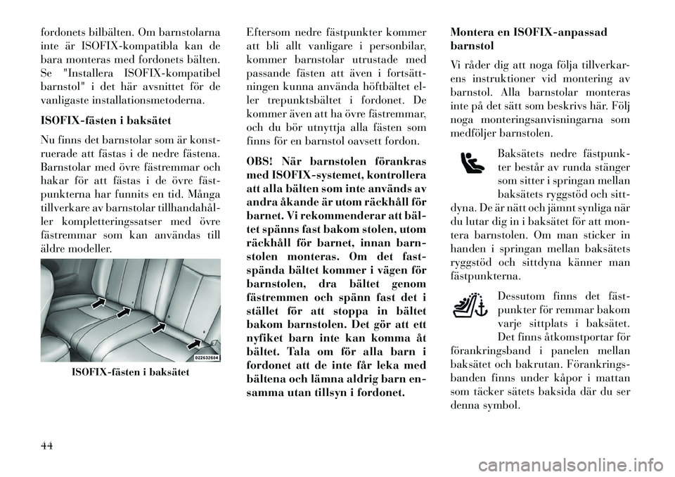 Lancia Flavia 2013  Drift- och underhållshandbok (in Swedish) fordonets bilbälten. Om barnstolarna
inte är ISOFIX-kompatibla kan de
bara monteras med fordonets bälten.
Se "Installera ISOFIX-kompatibel
barnstol" i det här avsnittet för de
vanligaste installa