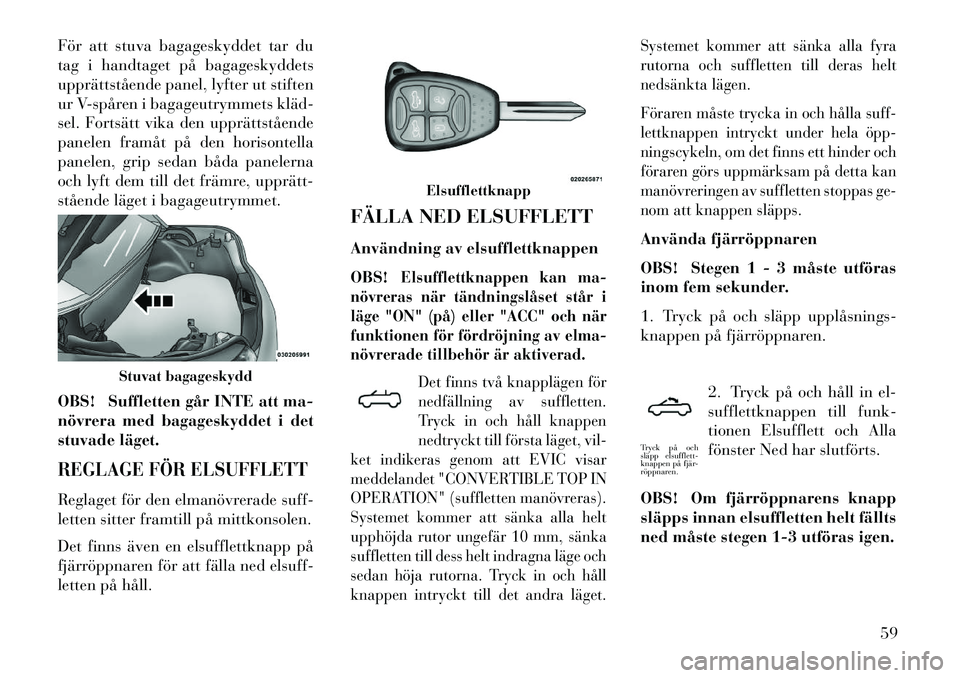 Lancia Flavia 2012 Drift- och underhållshandbok (in Swedish) För att stuva bagageskyddet tar du
tag i handtaget på bagageskyddets
upprättstående panel, lyfter ut stiften
ur Vspåren i bagageutrymmets kläd
sel. Fortsätt vika den upprättstående
panele Lancia Flavia 2012 Drift- och underhållshandbok (in Swedish) För att stuva bagageskyddet tar du
tag i handtaget på bagageskyddets
upprättstående panel, lyfter ut stiften
ur Vspåren i bagageutrymmets kläd
sel. Fortsätt vika den upprättstående
panele