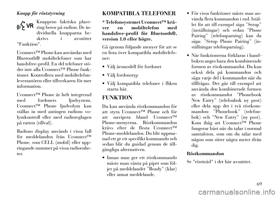 Lancia Flavia 2013  Drift- och underhållshandbok (in Swedish) Knapp för röststyrningKnappens faktiska place-
ring beror på radion. De in-
dividuella knapparna be-
skrivs i avsnittet
"Funktion".
Uconnect™ Phone kan användas med
Bluetooth® mobiltelefoner so
