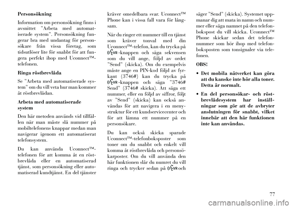 Lancia Flavia 2013  Drift- och underhållshandbok (in Swedish) Personsökning
Information om personsökning finns i
avsnittet ”Arbeta med automat-
iserade system”. Personsökning fun-
gerar bra med undantag för person-
sökare från vissa företag, som
tidsu