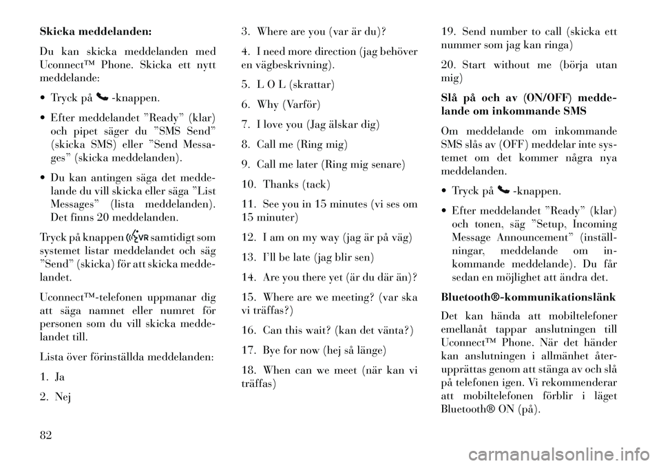 Lancia Flavia 2013  Drift- och underhållshandbok (in Swedish) Skicka meddelanden:
Du kan skicka meddelanden med
Uconnect™ Phone. Skicka ett nytt
meddelande:
 Tryck på
-knappen.
 Efter meddelandet ”Ready” (klar) och pipet säger du ”SMS Send”
(skicka