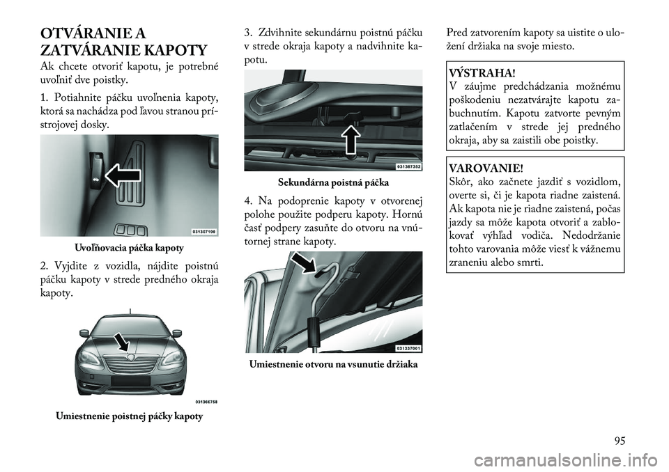 Lancia Flavia 2012 Návod na použitie a údržbu (in Slovak) OTVÁRANIE A
ZATVÁRANIE KAPOTY
Ak chcete otvoriť kapotu, je potrebné
uvoľniť dve poistky.
1. Potiahnite páčku uvoľnenia kapoty,
ktorá sa nachádza pod ľavou stranou prí Lancia Flavia 2012 Návod na použitie a údržbu (in Slovak) OTVÁRANIE A
ZATVÁRANIE KAPOTY
Ak chcete otvoriť kapotu, je potrebné
uvoľniť dve poistky.
1. Potiahnite páčku uvoľnenia kapoty,
ktorá sa nachádza pod ľavou stranou prí