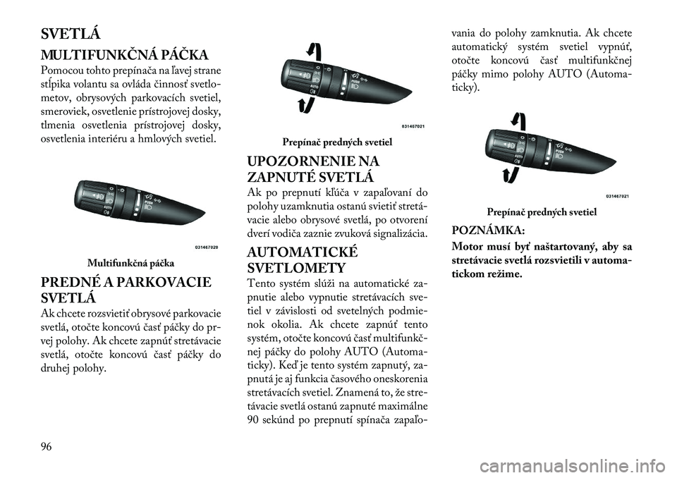 Lancia Flavia 2012 Návod na použitie a údržbu (in Slovak) SVETLÁ
MULTIFUNKČNÁ PÁČKA
Pomocou tohto prepínača na ľavej strane
stĺpika volantu sa ovláda činnosť svetlo-
metov, obrysových parkovacích svetiel,
smeroviek, osvetlenie prístrojovej dos Lancia Flavia 2012 Návod na použitie a údržbu (in Slovak) SVETLÁ
MULTIFUNKČNÁ PÁČKA
Pomocou tohto prepínača na ľavej strane
stĺpika volantu sa ovláda činnosť svetlo-
metov, obrysových parkovacích svetiel,
smeroviek, osvetlenie prístrojovej dos