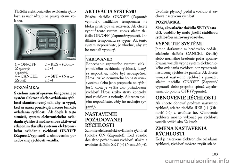 Lancia Flavia 2012 Návod na použitie a údržbu (in Slovak) Tlačidlá elektronického ovládania rých -
losti sa nachádzajú na pravej strane vo-
lantu.
POZNÁMKA:
S cieľom zaistiť správne fungovanie je
systém elektronického ovládania rých-
losti sko Lancia Flavia 2012 Návod na použitie a údržbu (in Slovak) Tlačidlá elektronického ovládania rých -
losti sa nachádzajú na pravej strane vo-
lantu.
POZNÁMKA:
S cieľom zaistiť správne fungovanie je
systém elektronického ovládania rých-
losti sko