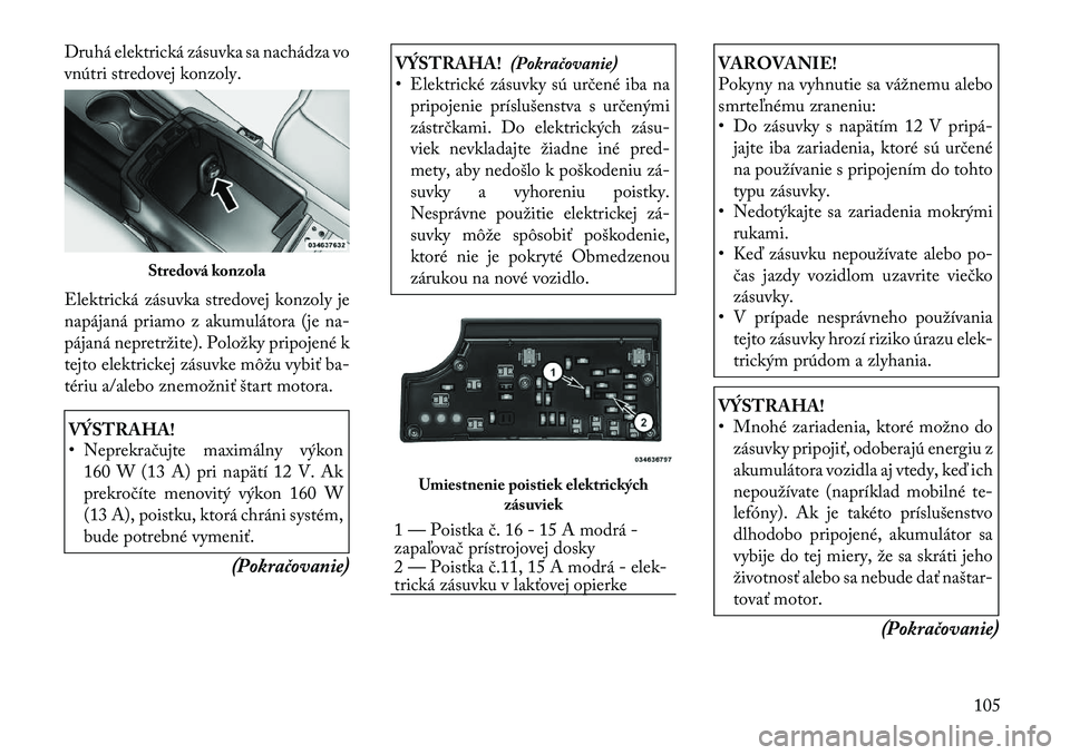 Lancia Flavia 2012 Návod na použitie a údržbu (in Slovak) Druhá elektrická zásuvka sa nachádza vo
vnútri stredovej konzoly.
Elektrická zásuvka stredovej konzoly je
napájaná priamo z akumulátora (jena-
pájaná nepretržite). Položky pripojené k
t Lancia Flavia 2012 Návod na použitie a údržbu (in Slovak) Druhá elektrická zásuvka sa nachádza vo
vnútri stredovej konzoly.
Elektrická zásuvka stredovej konzoly je
napájaná priamo z akumulátora (jena-
pájaná nepretržite). Položky pripojené k
t