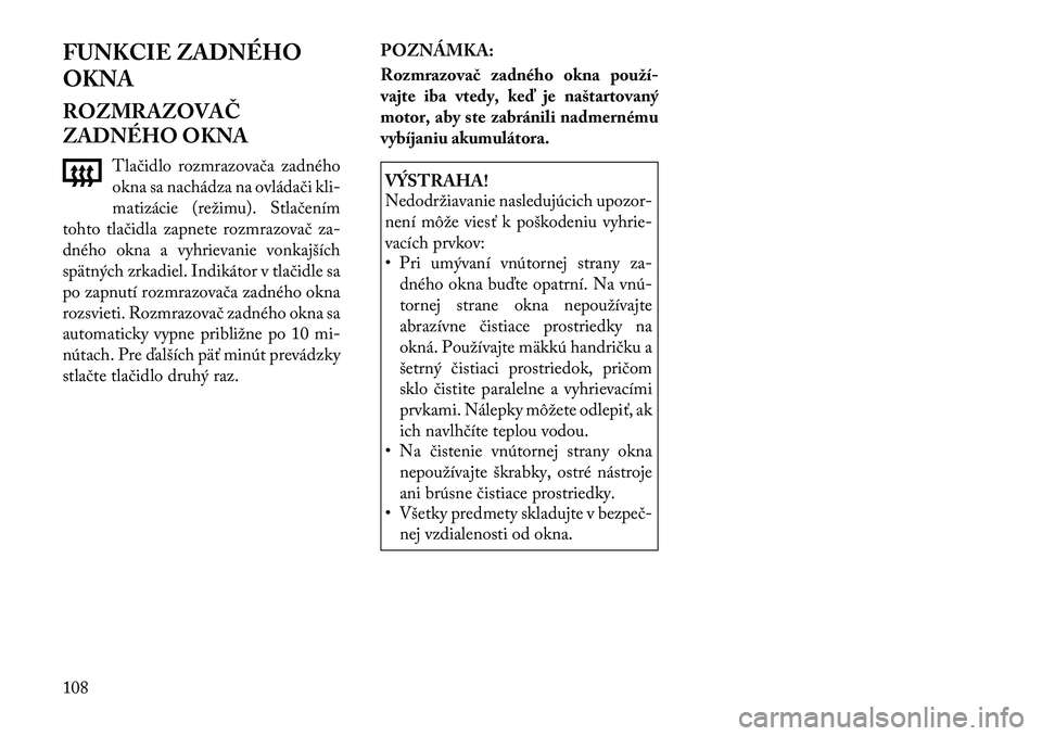Lancia Flavia 2012 Návod na použitie a údržbu (in Slovak) FUNKCIE ZADNÉHO
OKNA
ROZMRAZOVAČ
ZADNÉHO OKNATlačidlo rozmrazovača zadného
okna sa nachádza na ovládači kli-
matizácie (režimu). Stla čením
tohto tlačidla zapnete rozmrazovač za-
dného Lancia Flavia 2012 Návod na použitie a údržbu (in Slovak) FUNKCIE ZADNÉHO
OKNA
ROZMRAZOVAČ
ZADNÉHO OKNATlačidlo rozmrazovača zadného
okna sa nachádza na ovládači kli-
matizácie (režimu). Stla čením
tohto tlačidla zapnete rozmrazovač za-
dného