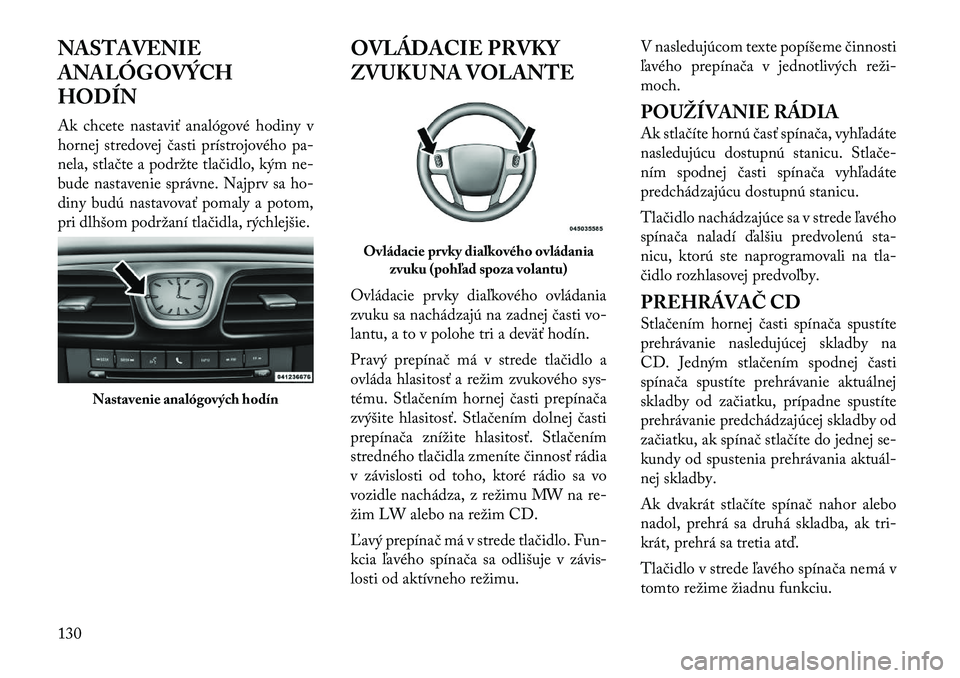 Lancia Flavia 2012  Návod na použitie a údržbu (in Slovak) NASTAVENIE
ANALÓGOVÝCH
HODÍN
Ak chcete nastaviť analógové hodiny v
hornej stredovej časti prístrojového pa-
nela, stla čte a podržte tlačidlo, kým ne-
bude nastavenie správne. Najprv sa 