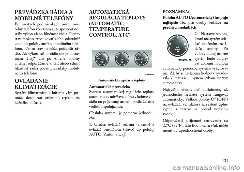 Lancia Flavia 2012  Návod na použitie a údržbu (in Slovak) PREVÁDZKA RÁDIA A
MOBILNÉ TELEFÓNY
Pri určitých podmienkach môžemo-
bilný telefón vo vašom aute spôs obiťne-
stály výkon alebo hlučnosť rádia. Tento
stav možno zredukovať alebo ods